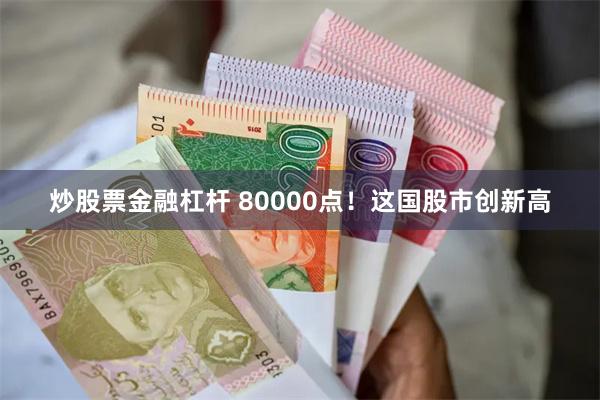 炒股票金融杠杆 80000点！这国股市创新高