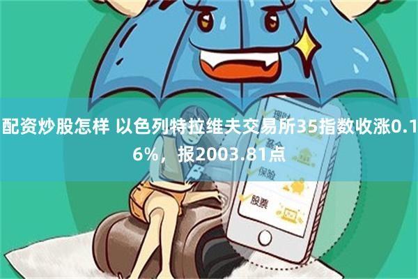 配资炒股怎样 以色列特拉维夫交易所35指数收涨0.16%，报2003.81点