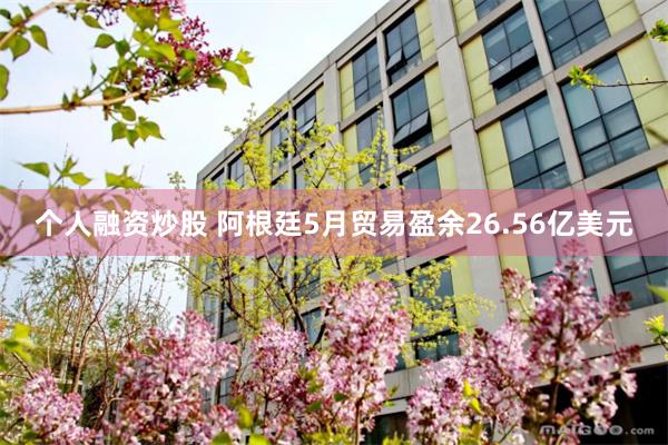 个人融资炒股 阿根廷5月贸易盈余26.56亿美元