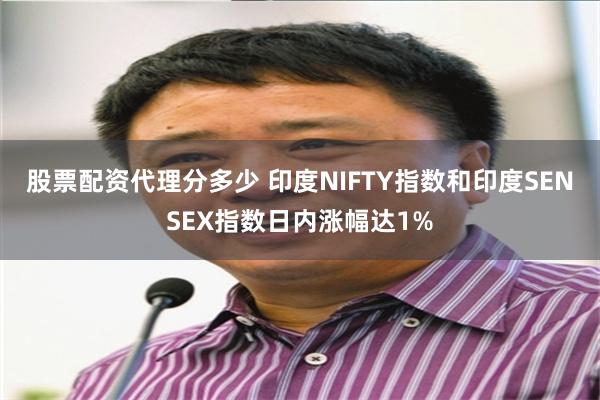 股票配资代理分多少 印度NIFTY指数和印度SENSEX指数日内涨幅达1%