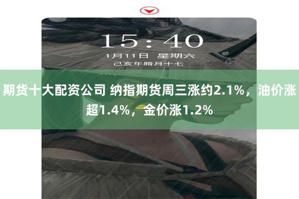 期货十大配资公司 纳指期货周三涨约2.1%，油价涨超1.4%，金价涨1.2%