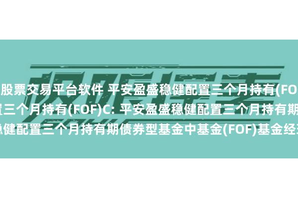 股票交易平台软件 平安盈盛稳健配置三个月持有(FOF)A,平安盈盛稳健配置三个月持有(FOF)C: 平安盈盛稳健配置三个月持有期债券型基金中基金(FOF)基金经理变更公告