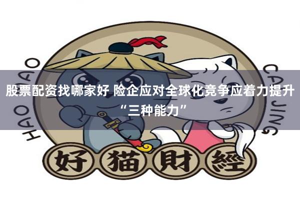 股票配资找哪家好 险企应对全球化竞争应着力提升 “三种能力”