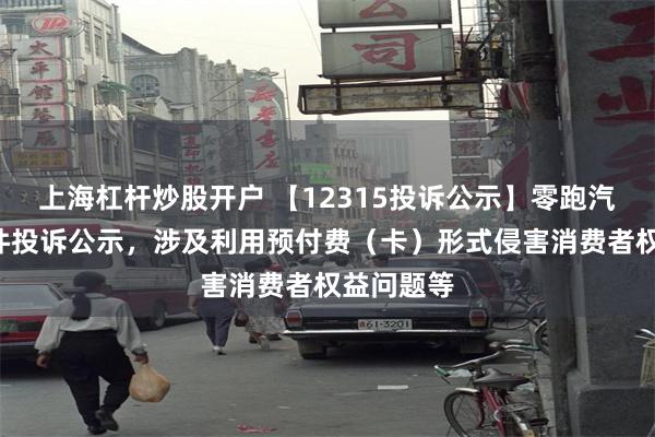 上海杠杆炒股开户 【12315投诉公示】零跑汽车新增4件投诉公示，涉及利用预付费（卡）形式侵害消费者权益问题等