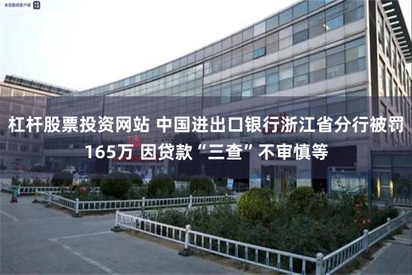 杠杆股票投资网站 中国进出口银行浙江省分行被罚165万 因贷款“三查”不审慎等