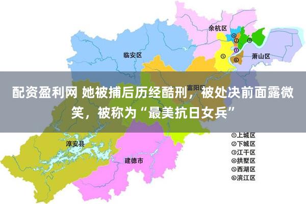 配资盈利网 她被捕后历经酷刑，被处决前面露微笑，被称为“最美抗日女兵”