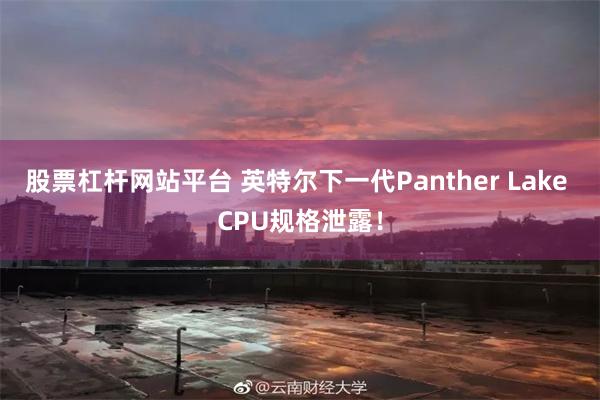 股票杠杆网站平台 英特尔下一代Panther Lake CPU规格泄露！