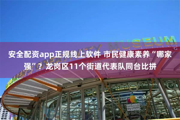 安全配资app正规线上软件 市民健康素养“哪家强”？龙岗区11个街道代表队同台比拼