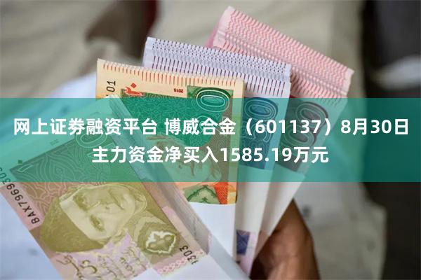 网上证劵融资平台 博威合金（601137）8月30日主力资金净买入1585.19万元