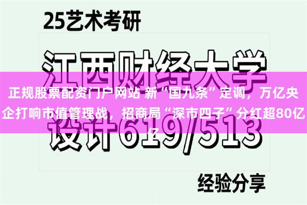 正规股票配资门户网站 新“国九条”定调，万亿央企打响市值管理战，招商局“深市四子”分红超80亿