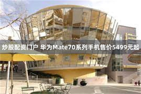 炒股配资门户 华为Mate70系列手机售价5499元起