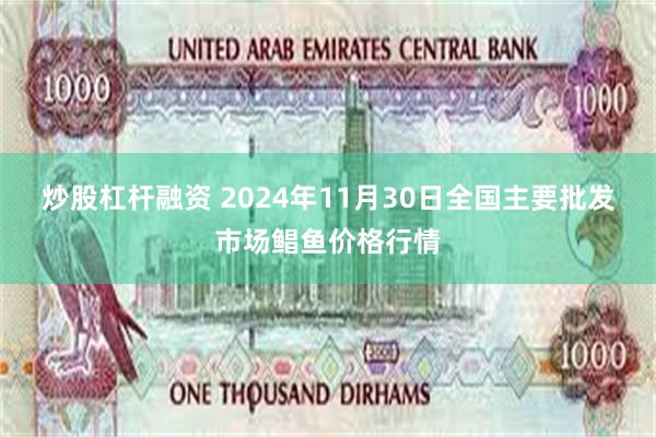 炒股杠杆融资 2024年11月30日全国主要批发市场鲳鱼价格行情