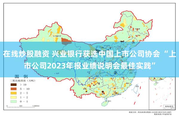 在线炒股融资 兴业银行获选中国上市公司协会 “上市公司2023年报业绩说明会最佳实践”