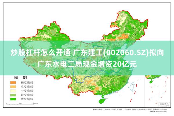 炒股杠杆怎么开通 广东建工(002060.SZ)拟向广东水电二局现金增资20亿元