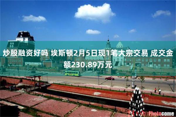 炒股融资好吗 埃斯顿2月5日现1笔大宗交易 成交金额230.89万元