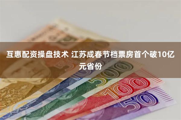 互惠配资操盘技术 江苏成春节档票房首个破10亿元省份