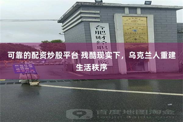 可靠的配资炒股平台 残酷现实下，乌克兰人重建生活秩序