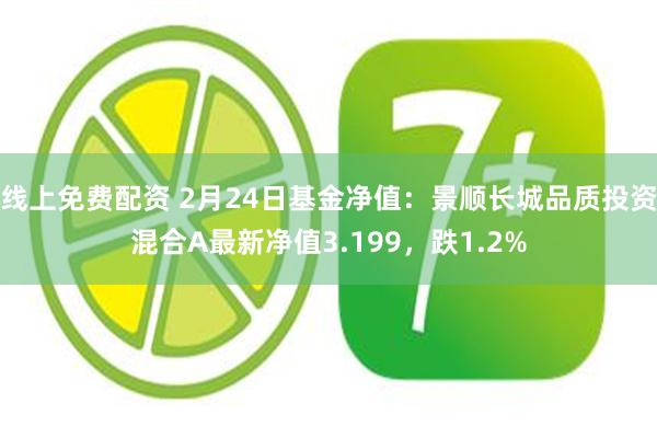 线上免费配资 2月24日基金净值：景顺长城品质投资混合A最新净值3.199，跌1.2%