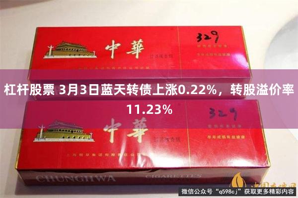 杠杆股票 3月3日蓝天转债上涨0.22%，转股溢价率11.23%