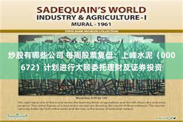 炒股有哪些公司 每周股票复盘：上峰水泥（000672）计划进行大额委托理财及证券投资